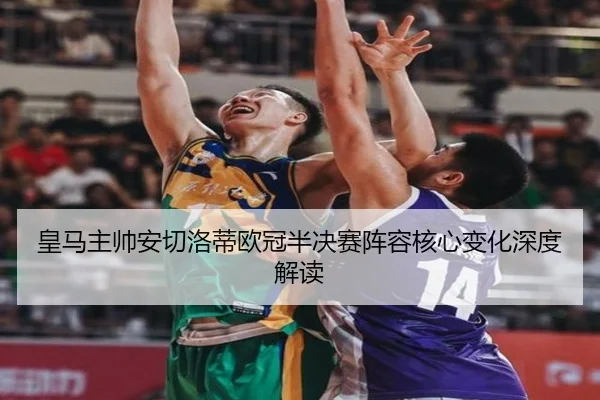 皇马主帅安切洛蒂欧冠半决赛阵容核心变化深度解读
